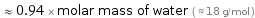  ≈ 0.94 × molar mass of water ( ≈ 18 g/mol )