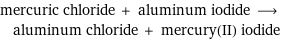 mercuric chloride + aluminum iodide ⟶ aluminum chloride + mercury(II) iodide