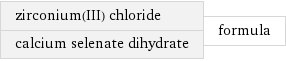 zirconium(III) chloride calcium selenate dihydrate | formula