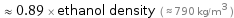  ≈ 0.89 × ethanol density ( ≈ 790 kg/m^3 )