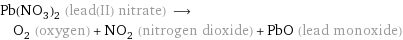 Pb(NO_3)_2 (lead(II) nitrate) ⟶ O_2 (oxygen) + NO_2 (nitrogen dioxide) + PbO (lead monoxide)