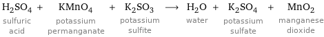 H_2SO_4 sulfuric acid + KMnO_4 potassium permanganate + K_2SO_3 potassium sulfite ⟶ H_2O water + K_2SO_4 potassium sulfate + MnO_2 manganese dioxide