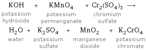 KOH potassium hydroxide + KMnO_4 potassium permanganate + Cr_2(SO_4)_3 chromium sulfate ⟶ H_2O water + K_2SO_4 potassium sulfate + MnO_2 manganese dioxide + K_2CrO_4 potassium chromate
