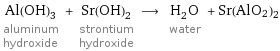 Al(OH)_3 aluminum hydroxide + Sr(OH)_2 strontium hydroxide ⟶ H_2O water + Sr(AlO2)2