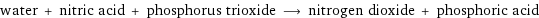 water + nitric acid + phosphorus trioxide ⟶ nitrogen dioxide + phosphoric acid