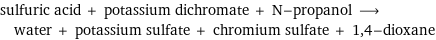 sulfuric acid + potassium dichromate + N-propanol ⟶ water + potassium sulfate + chromium sulfate + 1, 4-dioxane