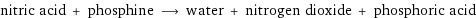 nitric acid + phosphine ⟶ water + nitrogen dioxide + phosphoric acid