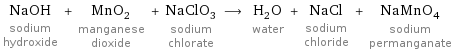 NaOH sodium hydroxide + MnO_2 manganese dioxide + NaClO_3 sodium chlorate ⟶ H_2O water + NaCl sodium chloride + NaMnO_4 sodium permanganate