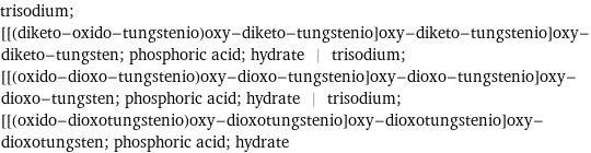 trisodium; [[(diketo-oxido-tungstenio)oxy-diketo-tungstenio]oxy-diketo-tungstenio]oxy-diketo-tungsten; phosphoric acid; hydrate | trisodium; [[(oxido-dioxo-tungstenio)oxy-dioxo-tungstenio]oxy-dioxo-tungstenio]oxy-dioxo-tungsten; phosphoric acid; hydrate | trisodium; [[(oxido-dioxotungstenio)oxy-dioxotungstenio]oxy-dioxotungstenio]oxy-dioxotungsten; phosphoric acid; hydrate