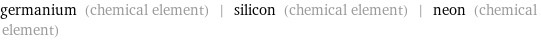 germanium (chemical element) | silicon (chemical element) | neon (chemical element)