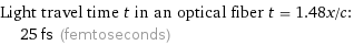 Light travel time t in an optical fiber t = 1.48x/c:  | 25 fs (femtoseconds)