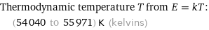 Thermodynamic temperature T from E = kT:  | (54040 to 55971) K (kelvins)