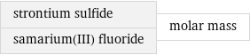 strontium sulfide samarium(III) fluoride | molar mass