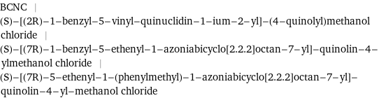 BCNC | (S)-[(2R)-1-benzyl-5-vinyl-quinuclidin-1-ium-2-yl]-(4-quinolyl)methanol chloride | (S)-[(7R)-1-benzyl-5-ethenyl-1-azoniabicyclo[2.2.2]octan-7-yl]-quinolin-4-ylmethanol chloride | (S)-[(7R)-5-ethenyl-1-(phenylmethyl)-1-azoniabicyclo[2.2.2]octan-7-yl]-quinolin-4-yl-methanol chloride