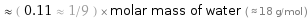  ≈ ( 0.11 ≈ 1/9 ) × molar mass of water ( ≈ 18 g/mol )