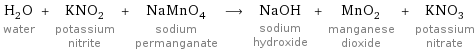 H_2O water + KNO_2 potassium nitrite + NaMnO_4 sodium permanganate ⟶ NaOH sodium hydroxide + MnO_2 manganese dioxide + KNO_3 potassium nitrate