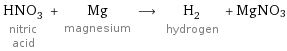 HNO_3 nitric acid + Mg magnesium ⟶ H_2 hydrogen + MgNO3