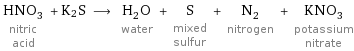 HNO_3 nitric acid + K2S ⟶ H_2O water + S mixed sulfur + N_2 nitrogen + KNO_3 potassium nitrate