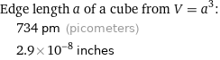 Edge length a of a cube from V = a^3:  | 734 pm (picometers)  | 2.9×10^-8 inches
