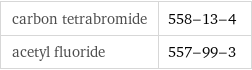 carbon tetrabromide | 558-13-4 acetyl fluoride | 557-99-3
