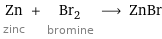 Zn zinc + Br_2 bromine ⟶ ZnBr