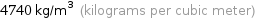 4740 kg/m^3 (kilograms per cubic meter)