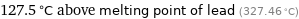 127.5 °C above melting point of lead (327.46 °C)