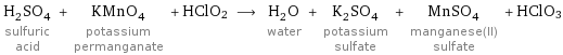 H_2SO_4 sulfuric acid + KMnO_4 potassium permanganate + HClO2 ⟶ H_2O water + K_2SO_4 potassium sulfate + MnSO_4 manganese(II) sulfate + HClO3