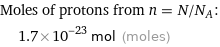 Moles of protons from n = N/N_A:  | 1.7×10^-23 mol (moles)