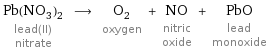 Pb(NO_3)_2 lead(II) nitrate ⟶ O_2 oxygen + NO nitric oxide + PbO lead monoxide