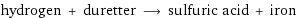 hydrogen + duretter ⟶ sulfuric acid + iron