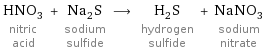 HNO_3 nitric acid + Na_2S sodium sulfide ⟶ H_2S hydrogen sulfide + NaNO_3 sodium nitrate