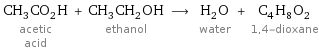 CH_3CO_2H acetic acid + CH_3CH_2OH ethanol ⟶ H_2O water + C_4H_8O_2 1, 4-dioxane