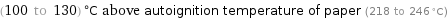 (100 to 130) °C above autoignition temperature of paper (218 to 246 °C)