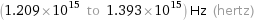 (1.209×10^15 to 1.393×10^15) Hz (hertz)