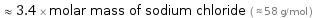  ≈ 3.4 × molar mass of sodium chloride ( ≈ 58 g/mol )