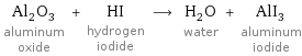 Al_2O_3 aluminum oxide + HI hydrogen iodide ⟶ H_2O water + AlI_3 aluminum iodide