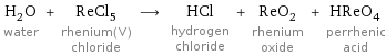 H_2O water + ReCl_5 rhenium(V) chloride ⟶ HCl hydrogen chloride + ReO_2 rhenium oxide + HReO_4 perrhenic acid