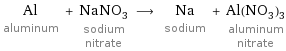 Al aluminum + NaNO_3 sodium nitrate ⟶ Na sodium + Al(NO_3)_3 aluminum nitrate