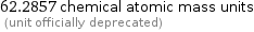 62.2857 chemical atomic mass units  (unit officially deprecated)