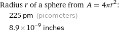 Radius r of a sphere from A = 4πr^2:  | 225 pm (picometers)  | 8.9×10^-9 inches