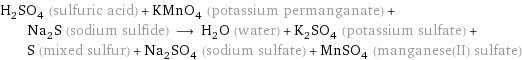 H_2SO_4 (sulfuric acid) + KMnO_4 (potassium permanganate) + Na_2S (sodium sulfide) ⟶ H_2O (water) + K_2SO_4 (potassium sulfate) + S (mixed sulfur) + Na_2SO_4 (sodium sulfate) + MnSO_4 (manganese(II) sulfate)