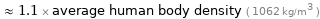  ≈ 1.1 × average human body density ( 1062 kg/m^3 )