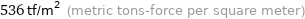 536 tf/m^2 (metric tons-force per square meter)