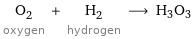 O_2 oxygen + H_2 hydrogen ⟶ H3O3