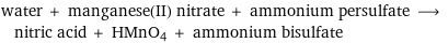 water + manganese(II) nitrate + ammonium persulfate ⟶ nitric acid + HMnO4 + ammonium bisulfate