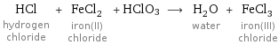 HCl hydrogen chloride + FeCl_2 iron(II) chloride + HClO3 ⟶ H_2O water + FeCl_3 iron(III) chloride