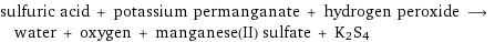 sulfuric acid + potassium permanganate + hydrogen peroxide ⟶ water + oxygen + manganese(II) sulfate + K2S4