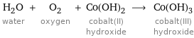 H_2O water + O_2 oxygen + Co(OH)_2 cobalt(II) hydroxide ⟶ Co(OH)_3 cobalt(III) hydroxide