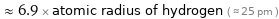  ≈ 6.9 × atomic radius of hydrogen ( ≈ 25 pm )